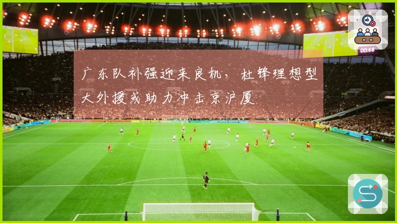 广东队补强迎来良机，杜锋理想型大外援或助力冲击京沪厦