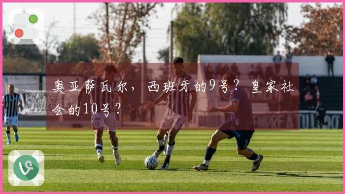 奥亚萨瓦尔，西班牙的9号？皇家社会的10号？